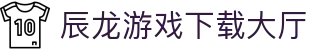 辰龙游戏下载大厅_辰龙游戏平台_中国官方登录入口